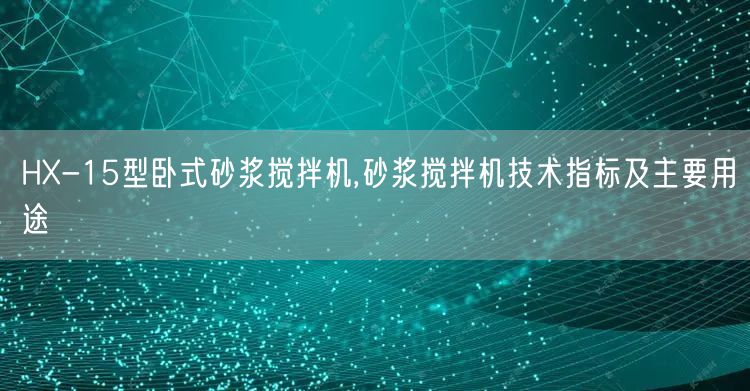 HX-15型卧式砂浆搅拌机,砂浆搅拌机技术指标及主要用途(图1)