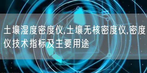 土壤湿度密度仪,土壤无核密度仪,密度仪技术指标及主要用途(图1)