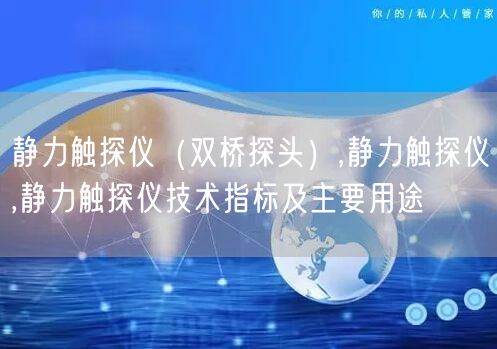 静力触探仪（双桥探头）,静力触探仪,静力触探仪技术指标及主要用途(图1)