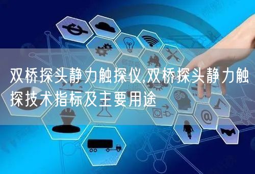 双桥探头静力触探仪,双桥探头静力触探技术指标及主要用途(图1)