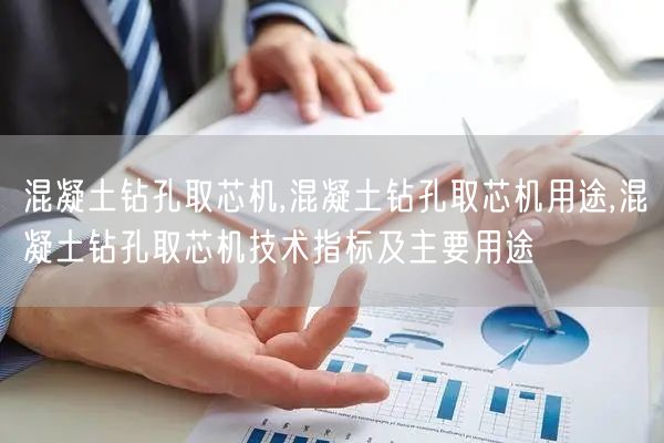 混凝土钻孔取芯机,混凝土钻孔取芯机用途,混凝土钻孔取芯机技术指标及主要用途(图1)