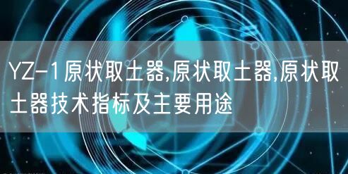 YZ-1原状取土器,原状取土器,原状取土器技术指标及主要用途(图1)