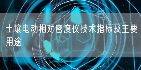 土壤电动相对密度仪技术指标及主要用途(图1)