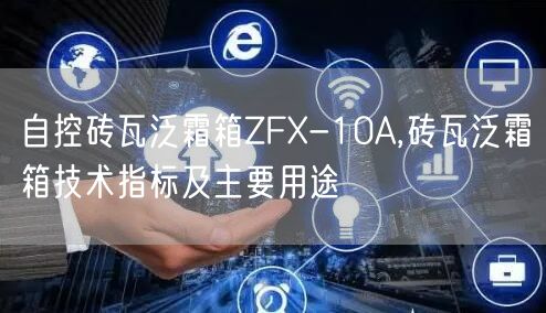 自控砖瓦泛霜箱ZFX-10A,砖瓦泛霜箱技术指标及主要用途(图1)