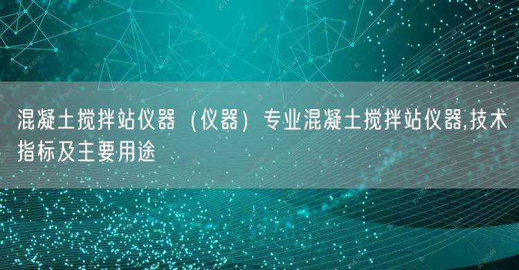 混凝土搅拌站仪器（仪器）专业混凝土搅拌站仪器,技术指标及主要用途(图1)