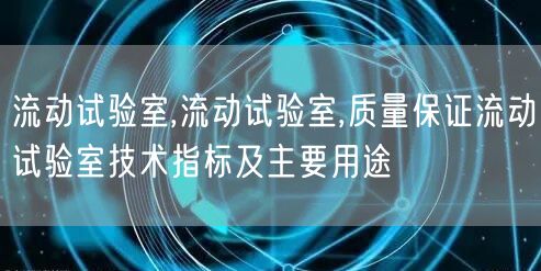 流动试验室,流动试验室,质量保证流动试验室技术指标及主要用途(图1)