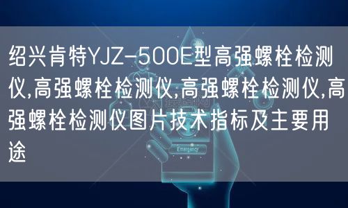 绍兴肯特YJZ-500E型高强螺栓检测仪,高强螺栓检测仪,高强螺栓检测仪,高强螺栓检测仪图片技术指标及主要用途(图1)