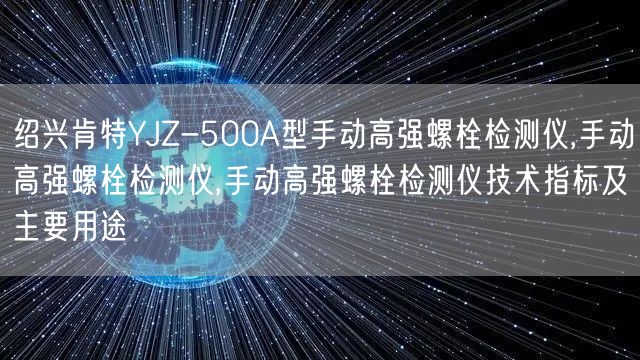 绍兴肯特YJZ-500A型手动高强螺栓检测仪,手动高强螺栓检测仪,手动高强螺栓检测仪技术指标及主要用途(图1)