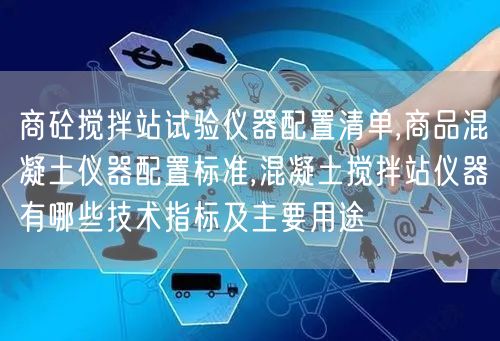 商砼搅拌站试验仪器配置清单,商品混凝土仪器配置标准,混凝土搅拌站仪器有哪些技术指标及主要用途(图1)