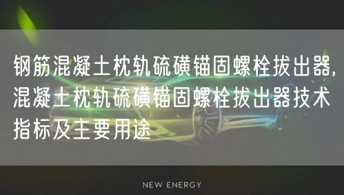 钢筋混凝土枕轨硫磺锚固螺栓拔出器,混凝土枕轨硫磺锚固螺栓拔出器技术指标及主要用途(图1)