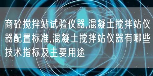 商砼搅拌站试验仪器,混凝土搅拌站仪器配置标准,混凝土搅拌站仪器有哪些技术指标及主要用途(图1)