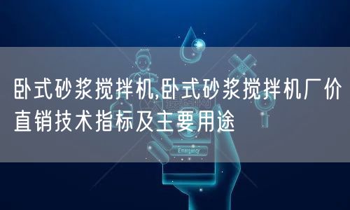 卧式砂浆搅拌机,卧式砂浆搅拌机厂价直销技术指标及主要用途(图1)