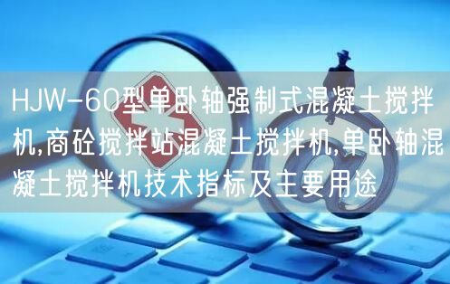 HJW-60型单卧轴强制式混凝土搅拌机,商砼搅拌站混凝土搅拌机,单卧轴混凝土搅拌机技术指标及主要用途(图1)