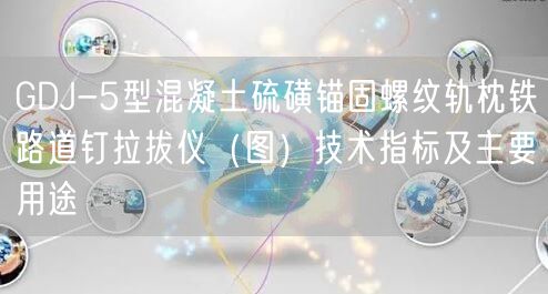 GDJ-5型混凝土硫磺锚固螺纹轨枕铁路道钉拉拔仪（图）技术指标及主要用途(图1)