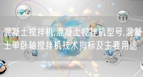 混凝土搅拌机,混凝土搅拌机型号,混凝土单卧轴搅拌机技术指标及主要用途(图1)