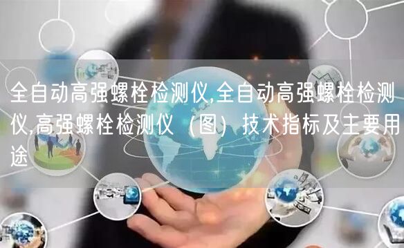 全自动高强螺栓检测仪,全自动高强螺栓检测仪,高强螺栓检测仪（图）技术指标及主要用途(图1)