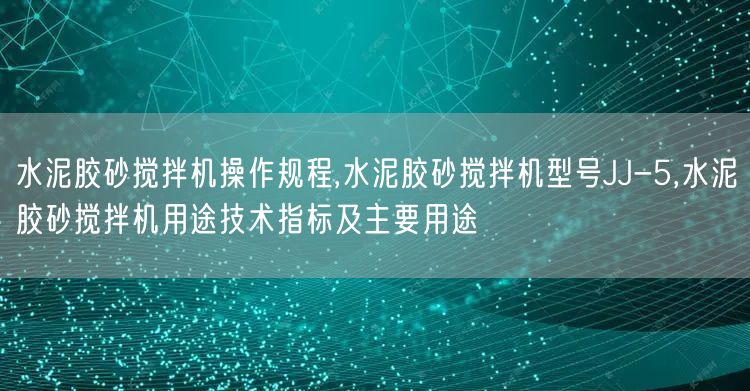 水泥胶砂搅拌机操作规程,水泥胶砂搅拌机型号JJ-5,水泥胶砂搅拌机用途技术指标及主要用途(图1)