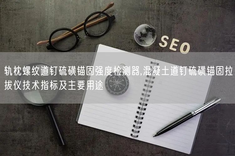 轨枕螺纹道钉硫磺锚固强度检测器,混凝土道钉硫磺锚固拉拔仪技术指标及主要用途(图1)