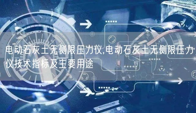 电动石灰土无侧限压力仪,电动石灰土无侧限压力仪技术指标及主要用途(图1)
