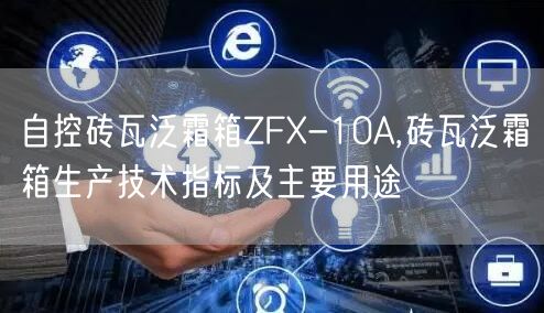 自控砖瓦泛霜箱ZFX-10A,砖瓦泛霜箱生产技术指标及主要用途(图1)