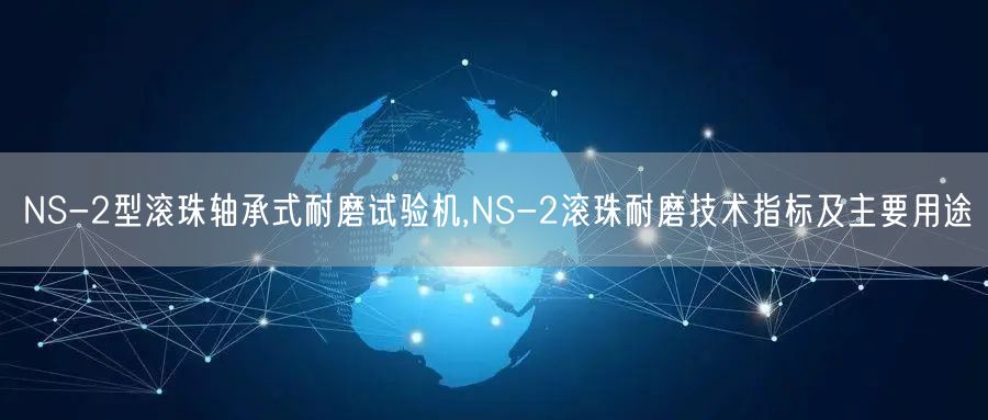 NS-2型滚珠轴承式耐磨试验机,NS-2滚珠耐磨技术指标及主要用途(图1)