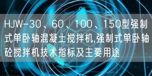 HJW-30、60、100、150型强制式单卧轴混凝土搅拌机,强制式单卧轴砼搅拌机技术指标及主要用途(图1)