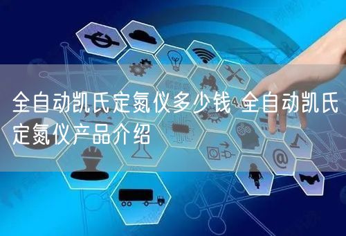 全自动凯氏定氮仪多少钱 全自动凯氏定氮仪产品介绍(图1)