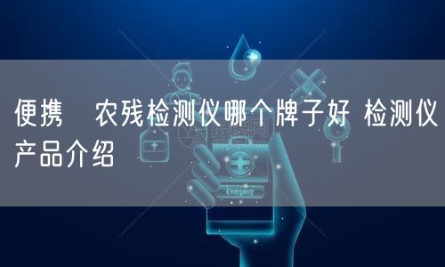 便携弍农残检测仪哪个牌子好 检测仪产品介绍(图1)