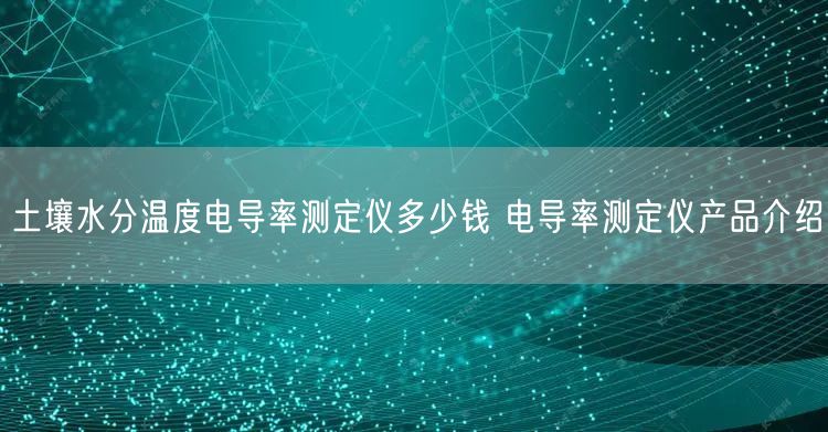 土壤水分温度电导率测定仪多少钱 电导率测定仪产品介绍(图1)