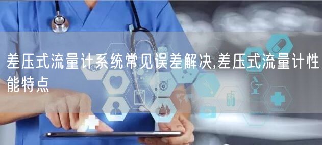 差压式流量计系统常见误差解决,差压式流量计性能特点(图1)
