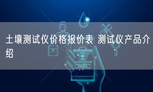 土壤测试仪价格报价表 测试仪产品介绍(图1)