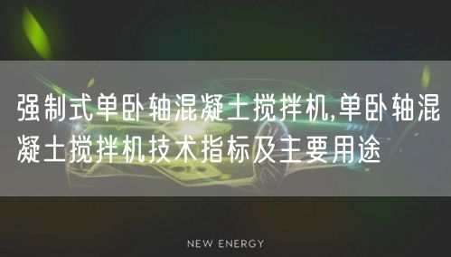 强制式单卧轴混凝土搅拌机,单卧轴混凝土搅拌机技术指标及主要用途(图1)