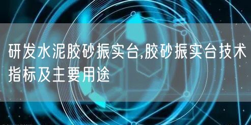 研发水泥胶砂振实台,胶砂振实台技术指标及主要用途(图1)