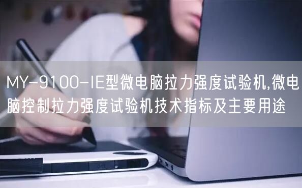 MY-9100-IE型微电脑拉力强度试验机,微电脑控制拉力强度试验机技术指标及主要用途(图1)
