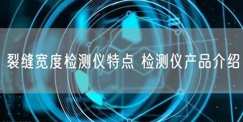 裂缝宽度检测仪特点 检测仪产品介绍(图1)