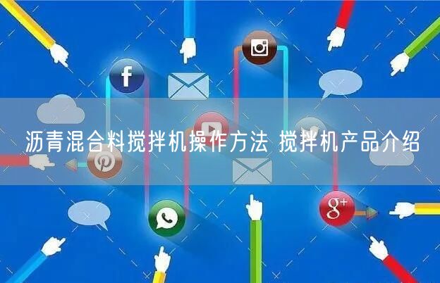 沥青混合料搅拌机操作方法 搅拌机产品介绍(图1)