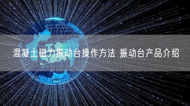 混凝土磁力振动台操作方法 振动台产品介绍(图1)