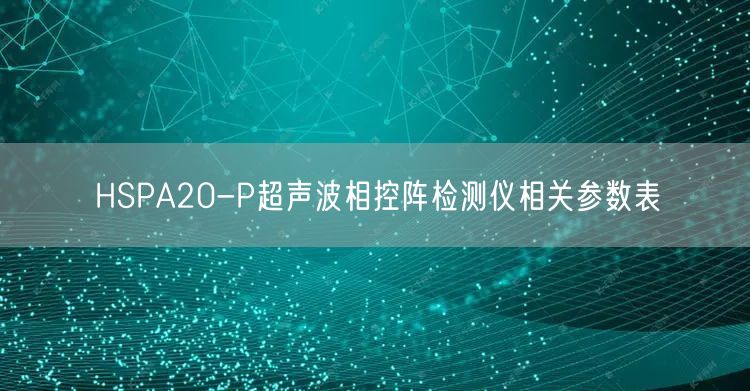 HSPA20-P超声波相控阵检测仪相关参数表(图1)