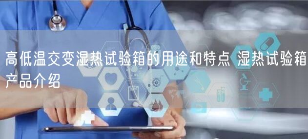 高低温交变湿热试验箱的用途和特点 湿热试验箱产品介绍(图1)