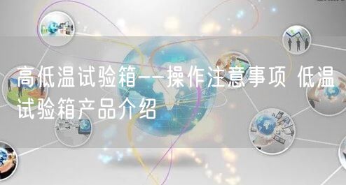 高低温试验箱--操作注意事项 低温试验箱产品介绍(图1)