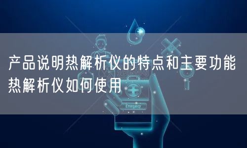 产品说明热解析仪的特点和主要功能 热解析仪如何使用(图1)