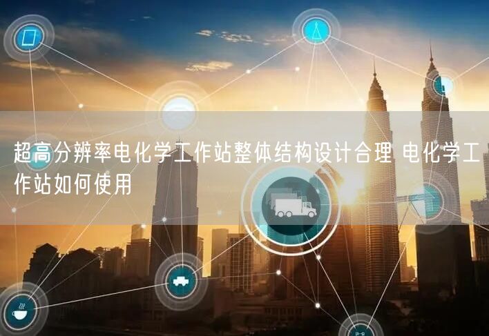 超高分辨率电化学工作站整体结构设计合理 电化学工作站如何使用(图1) 超高分辨率电化学工作站整体结构设计合理 电化学工作站如何使用(图1)