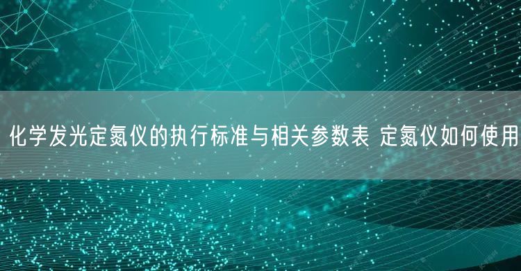 化学发光定氮仪的执行标准与相关参数表 定氮仪如何使用(图1)