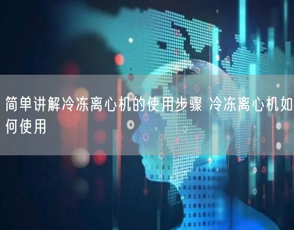 简单讲解冷冻离心机的使用步骤 冷冻离心机如何使用(图1)