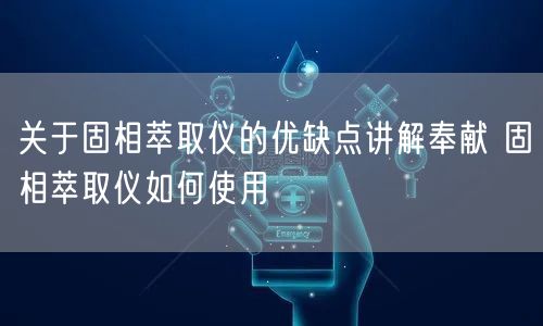 关于固相萃取仪的优缺点讲解奉献 固相萃取仪如何使用(图1)