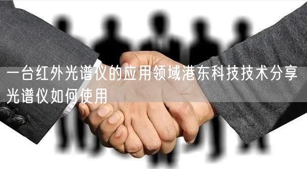 一台红外光谱仪的应用领域港东科技技术分享 光谱仪如何使用(图1)