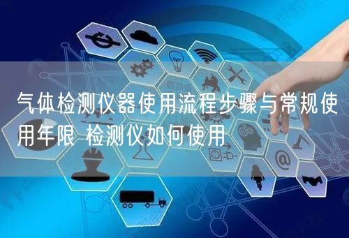 气体检测仪器使用流程步骤与常规使用年限 检测仪如何使用(图1)