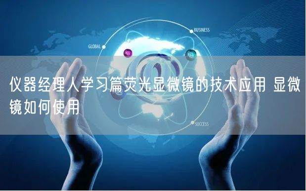 仪器经理人学习篇荧光显微镜的技术应用 显微镜如何使用(图1)