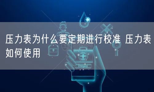 压力表为什么要定期进行校准 压力表如何使用(图1)