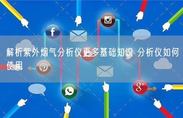 解析紫外烟气分析仪更多基础知识 分析仪如何使用(图1)